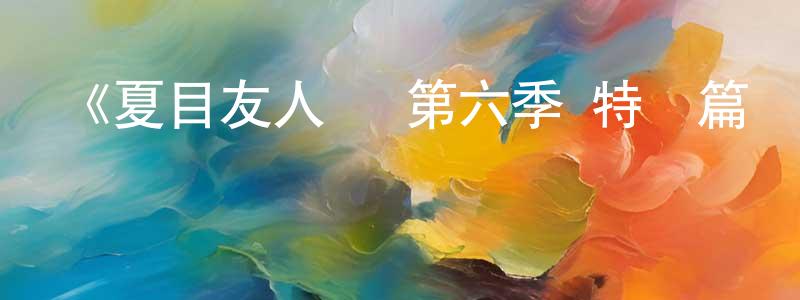 陳柏全發布《夏目友人帳 第六季 特別篇 鈴響的殘株》詳情介紹_夏目友人帳 第六季 特別篇 鈴響的殘株HD在線觀看_夏目友人帳 第六季 特別篇 鈴響的殘株迅雷下載_日漫